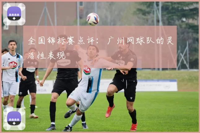 全国锦标赛点评：广州网球队的灵活性表现