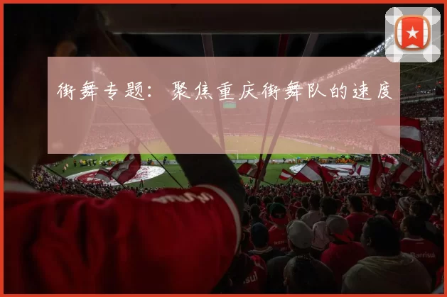 街舞专题：聚焦重庆街舞队的速度