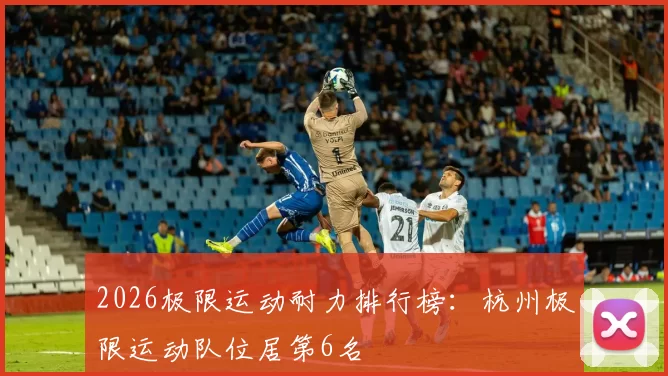 2026极限运动耐力排行榜：杭州极限运动队位居第6名