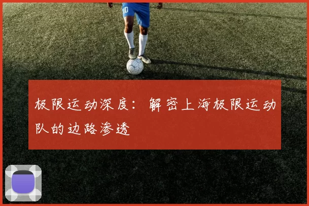极限运动深度：解密上海极限运动队的边路渗透