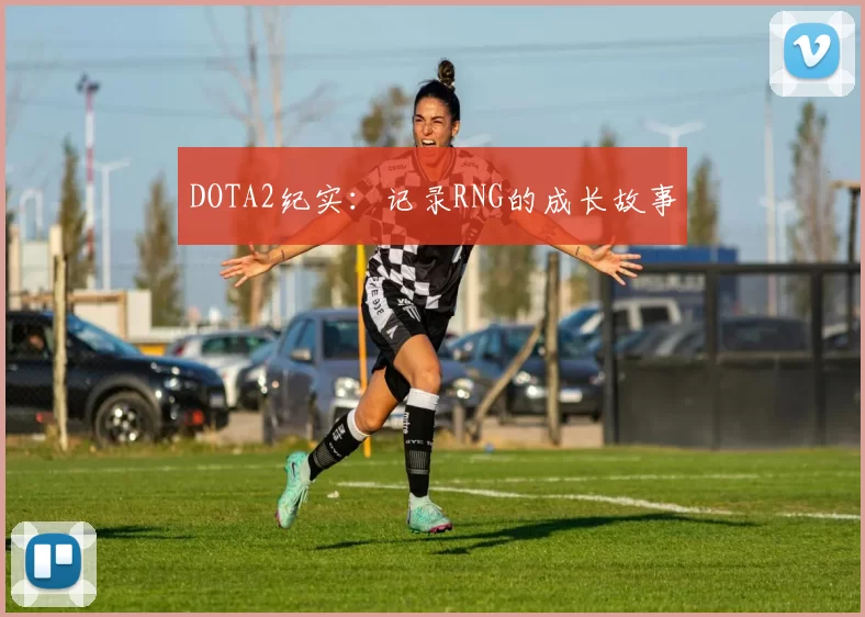 DOTA2纪实：记录RNG的成长故事