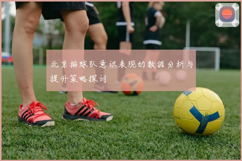 北京排球队意识表现的数据分析与提升策略探讨