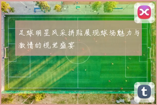 足球明星风采拼贴展现球场魅力与激情的视觉盛宴