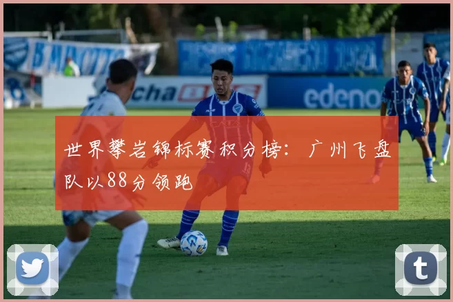 世界攀岩锦标赛积分榜：广州飞盘队以88分领跑